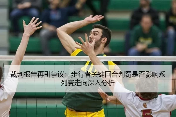 裁判报告再引争议：步行者关键回合判罚是否影响系列赛走向深入分析