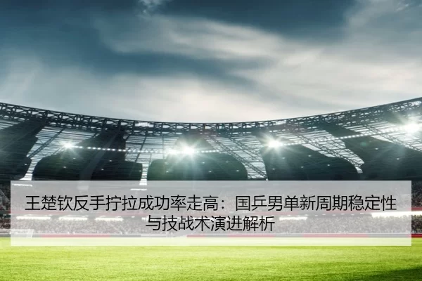 wang-chu-qin-fan-shou-ning-la-cheng-gong-lv-zou-gao-guo-ping-nan-dan-xin-zhou-qi-wen-ding-xing-yu-ji-zhan-shu-yan-jin-2-723.jpg