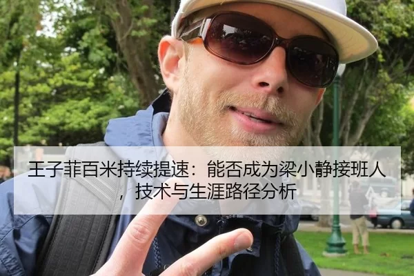 王子菲百米持续提速：能否成为梁小静接班人，技术与生涯路径分析