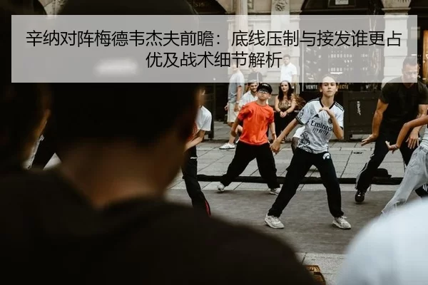 辛纳对阵梅德韦杰夫前瞻：底线压制与接发谁更占优及战术细节解析
