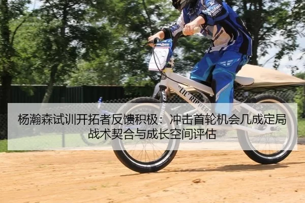 杨瀚森试训开拓者反馈积极：冲击首轮机会几成定局战术契合与成长空间评估